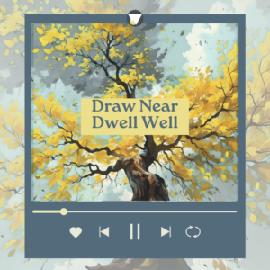 Draw Near Dwell Well Playlist